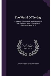 World Of To-day: A Survey Of The Lands And Peoples Of Trhe Globe As Seen In Travel And Commerce, Volume 5