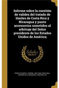 Informe sobre la cuestión de validez del tratado de límites de Costa Rica y Nicaragua y punto accessorios sometidos al arbitraje del Señor presidente de los Estados Unidos de América;