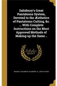 Salisbury's Great Pantaloons System, Devoted to the Æsthetics of Pantaloons Cutting, &c. ... With Complete Instructions on the Most Approved Methods of Making up the Same ..