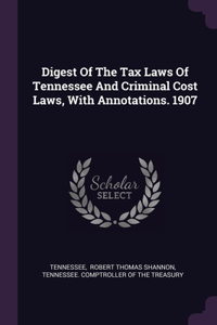Digest Of The Tax Laws Of Tennessee And Criminal Cost Laws, With Annotations. 1907
