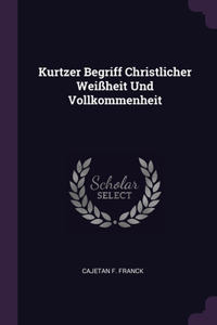 Kurtzer Begriff Christlicher Weißheit Und Vollkommenheit