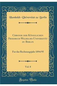 Chronik Der Kï¿½niglichen Friedrich-Wilhelms-Universitï¿½t Zu Berlin, Vol. 8: Fur Das Rechnungsjahr 1894/95 (Classic Reprint)