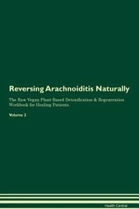 Reversing Arachnoiditis Naturally the Raw Vegan Plant-Based Detoxification & Regeneration Workbook for Healing Patients. Volume 2