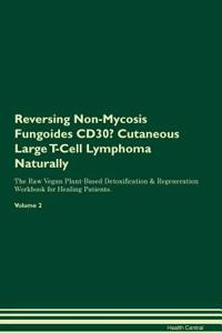 Reversing Non-Mycosis Fungoides CD30- Cutaneous Large T-Cell Lymphoma Naturally The Raw Vegan Plant-Based Detoxification & Regeneration Workbook for Healing Patients. Volume 2