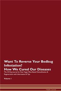 Want To Reverse Your Bedbug Infestation? How We Cured Our Diseases. The 30 Day Journal for Raw Vegan Plant-Based Detoxification & Regeneration with Information & Tips Volume 1