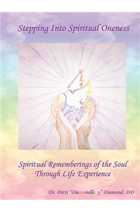 Stepping Into Spiritual Oneness Spiritual Rememberings of the Soul Through Life Experience