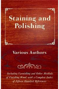 Staining and Polishing - Including Varnishing and Other Methods of Finishing Wood, with a Complete Index of Fifteen Hundred References