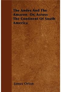 The Andes And The Amazon Or, Across The Continent Of South America