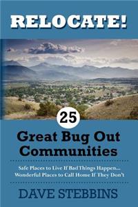 Relocate! 25 Great Bug Out Communities: Safe Places To Live If Bad Things Happen - Wonderful Places To Call Home If They Don't.