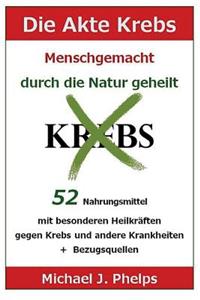 Akte Krebs. Menschgemacht - Durch Die Natur Geheilt.