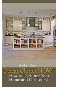Defeat Clutter Now! How to Declutter Your Home and Life Today!