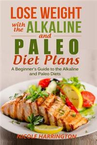 Lose Weight with the Alkaline and Paleo Diet Plans: A Beginner's Guide to the Alkaline and Paleo Diets