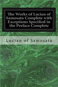 The Works of Lucian of Samosata Complete with Exceptions Specified in the Preface Complete