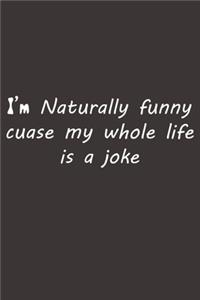I'm Naturally funny cuase my whole life is a joke