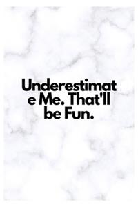 Underestimate Me. That'll be Fun.