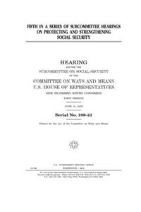 Fifth in a series of subcommittee hearings on protecting and strengthening Social Security