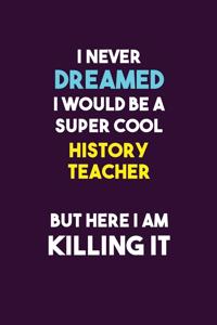 I Never Dreamed I would Be A Super Cool History Teacher But Here I Am Killing It