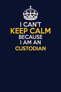 I Can't Keep Calm Because I Am An Custodian