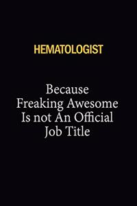 Hematologist Because Freaking Awesome Is Not An Official Job Title