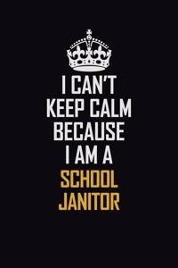 I Can't Keep Calm Because I Am A School Janitor