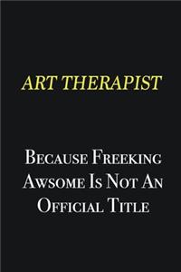 Art therapist because freeking awsome is not an official title