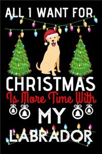 All i want for Christmas is more time with my Labrador: Funny Labrador Dog Christmas Notebook journal, Labrador lovers Appreciation gifts for Xmas, Lined 100 pages (6x9) hand notebook or diary.