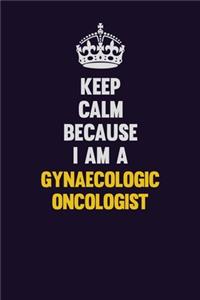 Keep Calm Because I Am A Gynaecologic oncologist