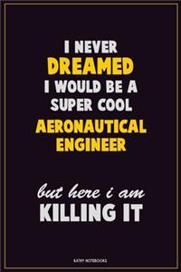 I Never Dreamed I would Be A Super Cool aeronautical engineer But Here I Am Killing It: Career Motivational Quotes 6x9 120 Pages Blank Lined Notebook Journal