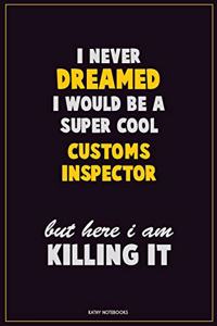 I Never Dreamed I would Be A Super Cool Customs Inspector But Here I Am Killing It