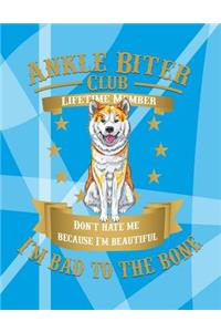 Ankle Biter Club Lifetime Member: Don't Hate Me Because I'm Beautiful, I'm Bad to the Bone - Akita