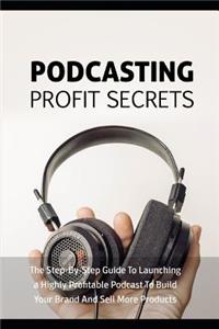 Podcasting Profit Secrets: The Step by Step Guide to Launching a Highly Profitable Podcast to Build Your Brand and Sell More Products.