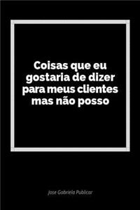 Coisas Que Eu Gostaria de Dizer Para Meus Clientes Mas NÃ£o Posso: Um DiÃ¡rio Em Branco Para Expressar Seus Sentimentos