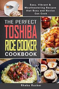 The Perfect Toshiba Rice Cooker Cookbook