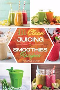 111 Clean Juicing & Smoothies Recipes