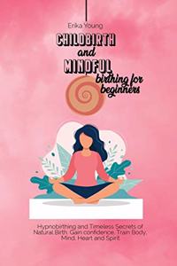 Childbirth and Mindful Birthing for Beginners: Hypnobirthing and Timeless Secrets of Natural Birth. Gain confidence, Train Body, Mind, Heart and Spirit.