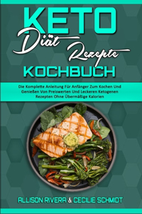 Keto-Diät-Rezepte Kochbuch: Die Komplette Anleitung Für Anfänger Zum Kochen Und Genießen Von Preiswerten Und Leckeren Ketogenen Rezepten Ohne Übermäßige Kalorien (Keto Diet Rec