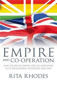 Empire and Co-Operation: How the British Empire Used Co-Operatives in Its Development Strategies 1900-1970