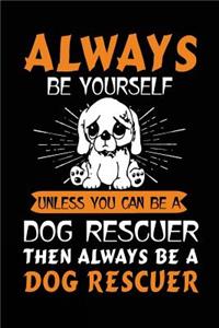 Always Be Yourself Unless You Can Be A Dog Rescuer Then Always Be A Dog Rescuer