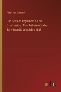 Das Betriebs-Reglement für die österr.-ungar. Eisenbahnen und die Tarif-Enquête vom Jahre 1883