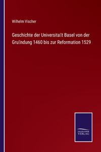 Geschichte der Universität Basel von der Gründung 1460 bis zur Reformation 1529
