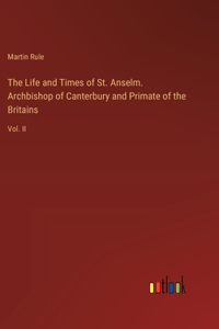 The Life and Times of St. Anselm. Archbishop of Canterbury and Primate of the Britains