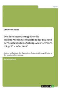 Die Berichterstattung über die Fußball-Weltmeisterschaft in der Bild und der Süddeutschen Zeitung. Alles schwarz, rot, geil - oder was?