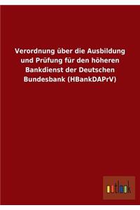 Verordnung über die Ausbildung und Prüfung für den höheren Bankdienst der Deutschen Bundesbank (HBankDAPrV)
