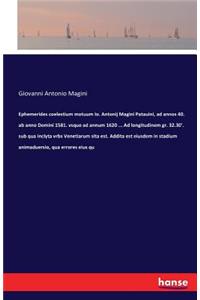 Ephemerides coelestium motuum Io. Antonij Magini Patauini, ad annos 40. ab anno Domini 1581. vsque ad annum 1620 ... Ad longitudinem gr. 32.30'. sub qua inclyta vrbs Venetiarum sita est. Addita est eiusdem in stadium animaduersio, qua errores eius