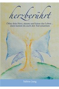 herzberührt - Öffne dein Herz, staune und feiere das Leben ... dann kannst du auch den Tod umarmen