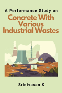 Performance Study on Concrete With Various Industrial Wastes