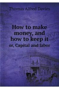 How to Make Money, and How to Keep It Or, Capital and Labor