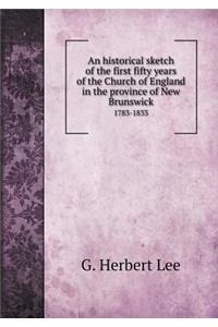 An Historical Sketch of the First Fifty Years of the Church of England in the Province of New Brunswick 1783-1833
