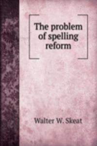THE PROBLEM OF SPELLING REFORM