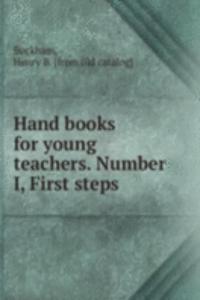 Hand books for young teachers. Number I, First steps